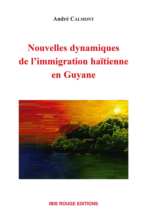 Nouvelles dynamiques de 
l’immigration haïtienne en 
Guyane - Editions Ibis rouge